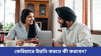 কেরিয়ারে উন্নতি করে সাফল্যের শীর্ষে পৌঁছাতে চান, তাহলে মানুন এগুলি