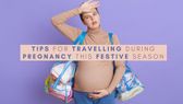 Expert Article: Tips For Travelling During Pregnancy This Festive Season