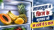 बारिश के मौसम में भूलकर भी फ्रिज में न रखें ये 5 फल, सेहत को हो सकता है नुकसान