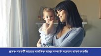 Parenting Tips: নতুন মায়ের মানসিক স্বাস্থ্য ভালো রাখতে নিতে হবে বিশেষ যত্ন, পরামর্শ চিকিৎসকদের