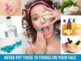 Never Put These 10 Things On Your Face