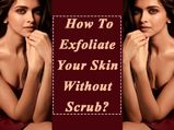 How To Exfoliate Your Skin Without Scrub?