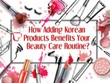 How Adding Korean Products Benefits Your Beauty Care Routine?