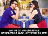 Why The Guy Who Learns Your Mother-Tongue Looks Way Hotter Than The Rest?