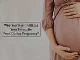 Why You Start Disliking Your Favourite Food During Pregnancy? 