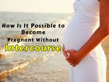 How Is It Possible To Become Pregnant Without Intercourse?