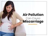 Air Pollution Can Increase The Risk Of Miscarriage, Studies Suggest
