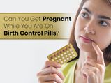 Can You Get Pregnant While On Birth Control Pills?