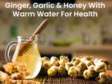 Benefits Of Ginger, Garlic And Honey With Warm Water