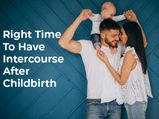 When Is The Right Time To Have Intercourse After Childbirth?