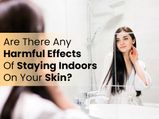 Are There Any Harmful Effects Of Staying Indoors On Your Skin?