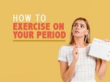 How To Exercise On Your Periods? Best Exercises To Do And To Avoid