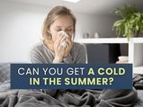 Summer Cold: Can You Get A Cold In The Summer? Causes, Symptoms And Prevention