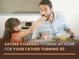 Father's Day 2021: Eating Changes To Make At Home For Your Older Father (Over 50)