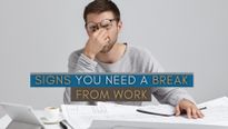 5 Signs You Need A Break From Work!