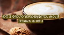 ഈ അഞ്ച് കൂട്ടര്‍ ഒരു കാരണവശാലും കാപ്പി കുടിക്കരുത്: അത്യന്തം അപകടം