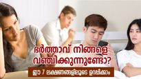 ഭര്‍ത്താവ് നിങ്ങളെ വഞ്ചിക്കുന്നു, പരസ്ത്രീ ബന്ധം വരെ സംശയിക്കാം; ഈ സ്വഭാവ മാറ്റം ശ്രദ്ധിക്കൂ