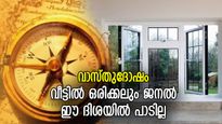 വാസ്തുദോഷം വരിഞ്ഞുമുറുക്കും, അബദ്ധത്തില്‍പോലും വീട്ടില്‍ ഈ ദിശയില്‍ ജനല്‍ വയ്ക്കരുത്