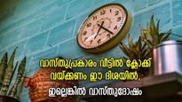 ക്ലോക്ക് ശരിയായ ദിശയിലല്ലെങ്കില്‍ വാസ്തുദോഷം; ഈ ദിശയില്‍ വേണം വീട്ടില്‍ ക്ലോക്ക് വയ്ക്കാന്‍