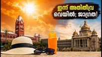 ചെന്നൈയിലും ബെംഗളൂരുവിലും ഇന്ന് അതിതീവ്ര വെയിൽ; ചർമ്മം കരിഞ്ഞുപോകാതിരിക്കാൻ ഈ മുൻകരുതലുകൾ മറക്കരുത്