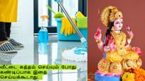 வீட்டை சுத்தம் செய்யும் போது கண்டிப்பாக இதை செய்யக்கூடாது.. ஏன் தெரியுமா?