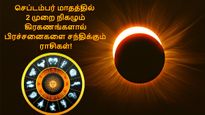 செப்டம்பரில் 15 நாட்களில் நிகழும் 2 கிரகணங்கள்: இந்த 4 ராசிக்கு பிரச்சனை மேல் பிரச்சனை வந்து பாடாய்படுத்தும்!