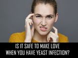 Is It Safe To Make Love When You Have Yeast Infection? 