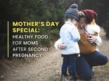 Mother’s Day Special: Healthy Food For Moms After Second Pregnancy