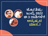 ಜ್ಯೋತಿಷ್ಯ: ಜುಲೈ 2022 ಈ 3 ರಾಶಿಗಳಿಗೆ ಅದೃಷ್ಟದ ಬಾಗಿಲು ತೆರೆದಿದೆ..!