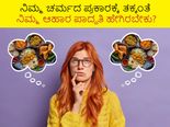 ನಿಮ್ಮ ಚರ್ಮದ ಪ್ರಕಾರಕ್ಕೆ ತಕ್ಕಂತೆ  ಆಹಾರ ಪದ್ಧತಿ ಹೇಗಿರಬೇಕು?