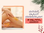 ಮನೆಯಲ್ಲಿ ವ್ಯಾಕ್ಸಿಂಗ್ ಮಾಡಿಕೊಳ್ಳುವಾಗ ಈ ತಪ್ಪುಗಳನ್ನು ಮಾಡದಿರಿ!