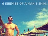 6 Enemies Of A Man's Skin