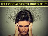 Use These Incredible Essential Oils For Anxiety Relief