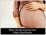 Mother's Anti-Depressant Use Linked To Baby's Speech Disorder