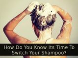 How To Know If It Is Time To Switch Your Shampoo?