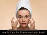 How To Care For Skin Around Your Eyes?