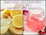Apply Lemon Juice & Rose Water On Your Skin & Watch What Happens!
