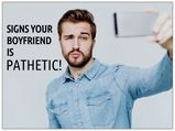 Signs Your Boyfriend Is Pathetic