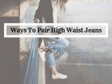 5 Ways To Pair High Waist Jeans