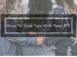 6 Ways You Can Style Twin With Your Besties