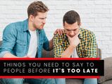9 Things That You Can Say To People Before It’s Too Late
