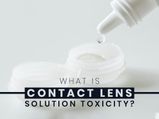 Do You Use Contact lenses? Then You Should Read About Contact Lens Solution Toxicity