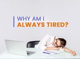 Why Am I Always Tired? Common Reasons Why You Feel Tired All The Time