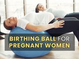 Birthing Ball For Pregnant Women: Benefits, How To Use, Exercises And More