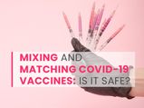 Mixing And Matching Of COVID-19 Vaccine Doses? Is It Safe?