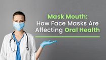 Mask Mouth: How Face Masks Are Affecting Oral Health And How You Can Prevent It
