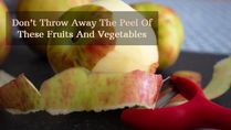Don’t Throw Away The Peel Of These Fruits And Vegetables, They Have Benefits And Other Uses Too