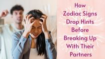 How Zodiac Signs Drop Hints Before Breaking Up With Their Partners