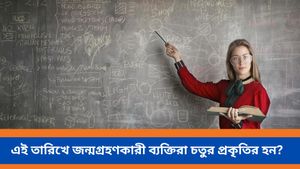 এই তারিখে জন্মগ্রহণকারী ব্যক্তিরা বুদ্ধিমান ও চতুর প্রকৃতির হন, আপনিও কী আছেন তালিকায়?