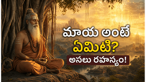 ఆధ్యాత్మిక గ్రంథాల్లో చెప్పిన ‘మాయ’ అంటే నిజంగా ఏమిటి?